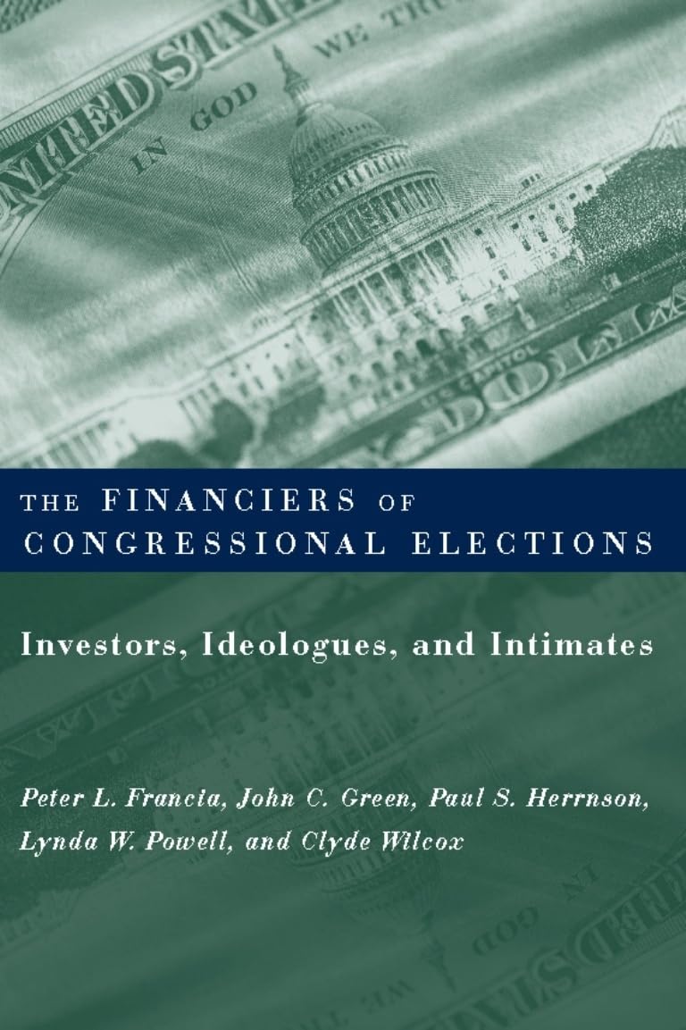 The Financiers Of Congressional Elections: Investors, Ideologues, And Intimates (Power, Conflict, And Democracy: American Politi,New