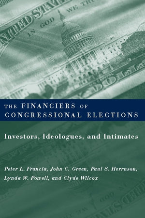 The Financiers of Congressional Elections: Investors, Ideologues, and Intimates (Power, Conflict, and Democracy: American Politi,Used