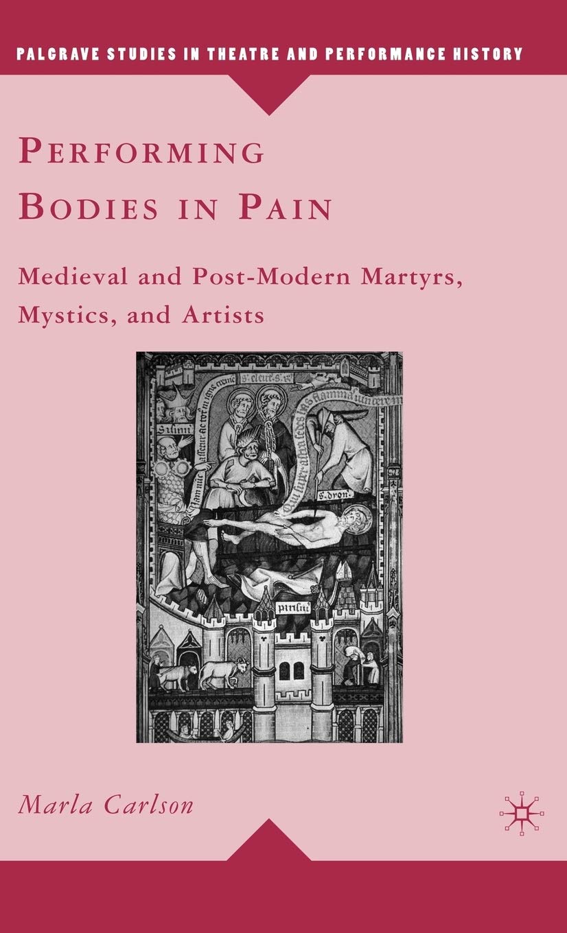 Performing Bodies In Pain: Medieval And Postmodern Martyrs, Mystics, And Artists (Palgrave Studies In Theatre And Performance H,Used