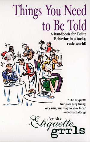 Things You Need To Be Told: A Handbook For Polite Behavior In A Tacky, Rude World!