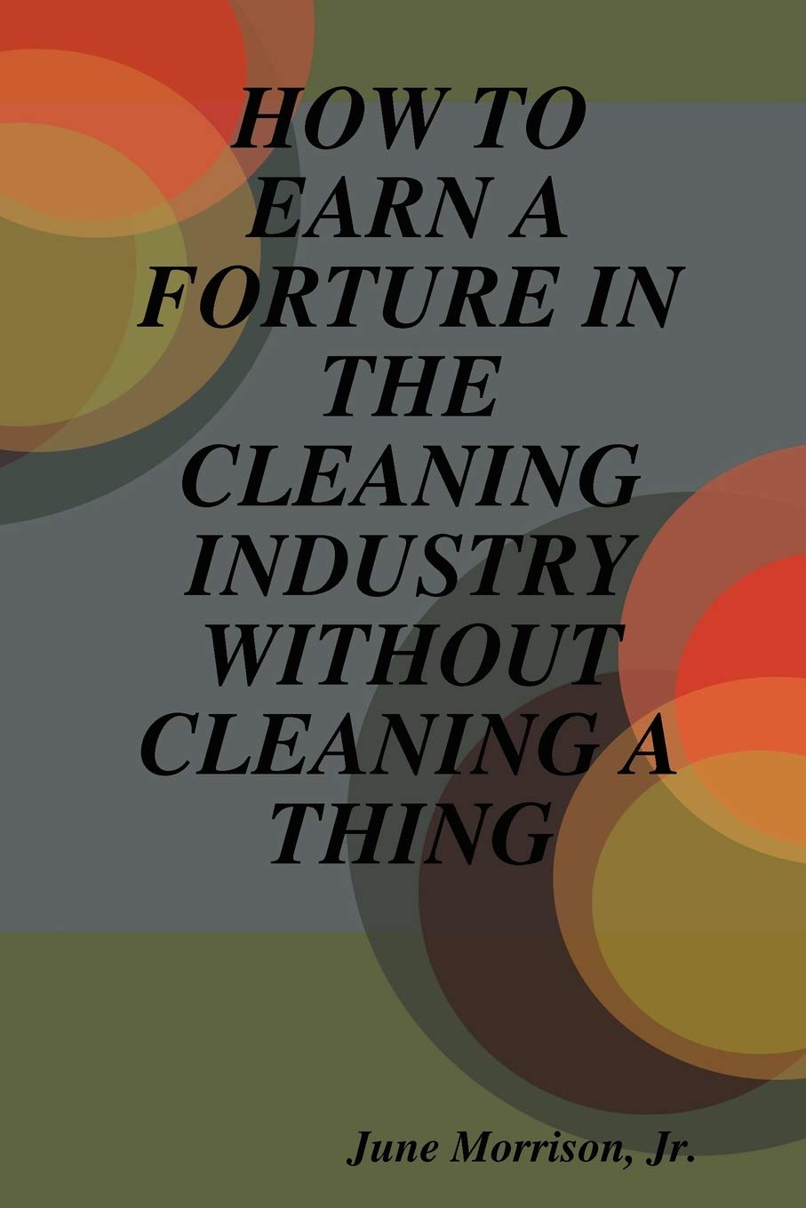 How to Earn a Forture in the Cleaning Industry Without Cleaning a Thing,Used