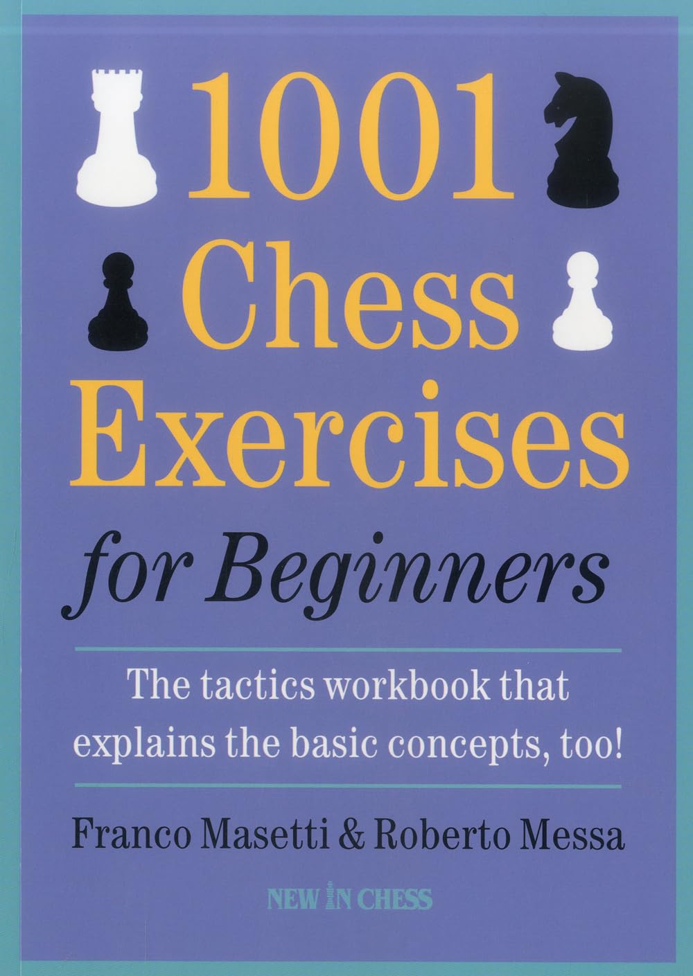 1001 Chess Exercises for Beginners: The Tactics Workbook that Explains the Basic Concepts, Too,New