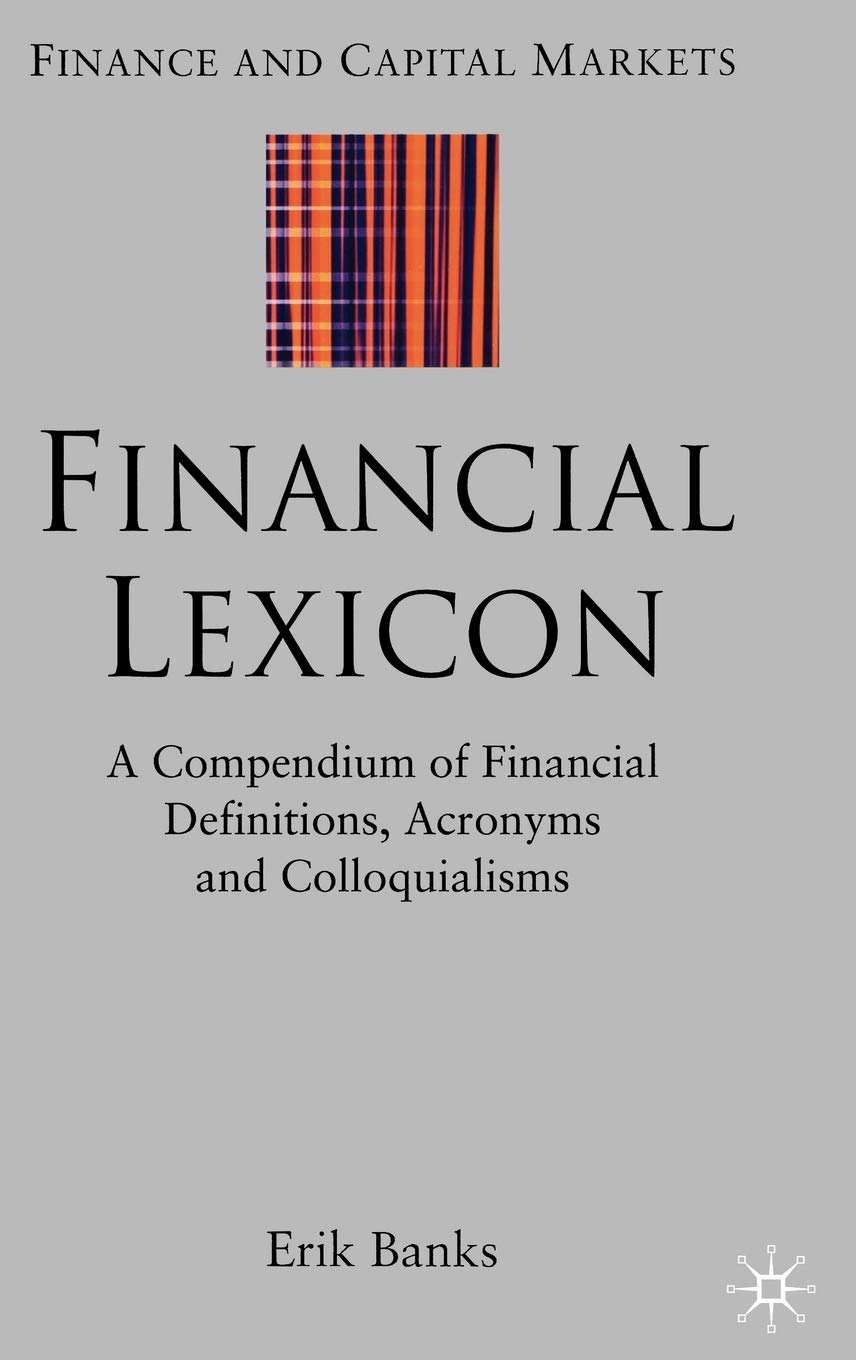 Financial Lexicon: A Compendium of Financial Definitions, Acronyms, and Colloquialisms (Finance and Capital Markets Series),New