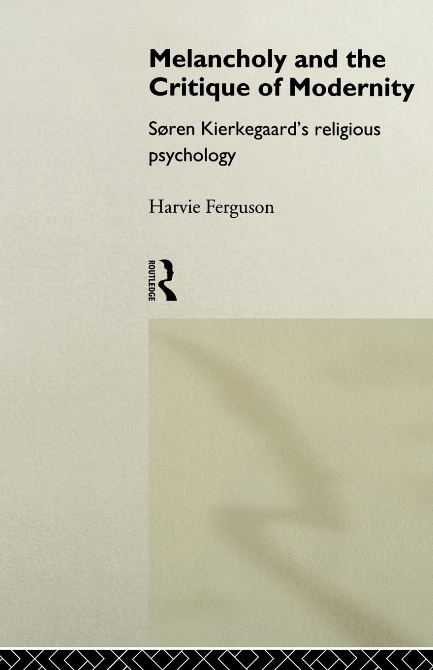 Melancholy and the Critique of Modernity: Soren Kierkegaard's Religious Psychology,New