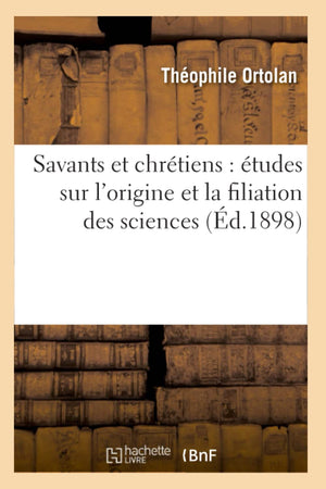 Savants Et Chrtiens: Tudes Sur L'Origine Et La Filiation Des Sciences (D.1898) (Religion) (French Edition),Used