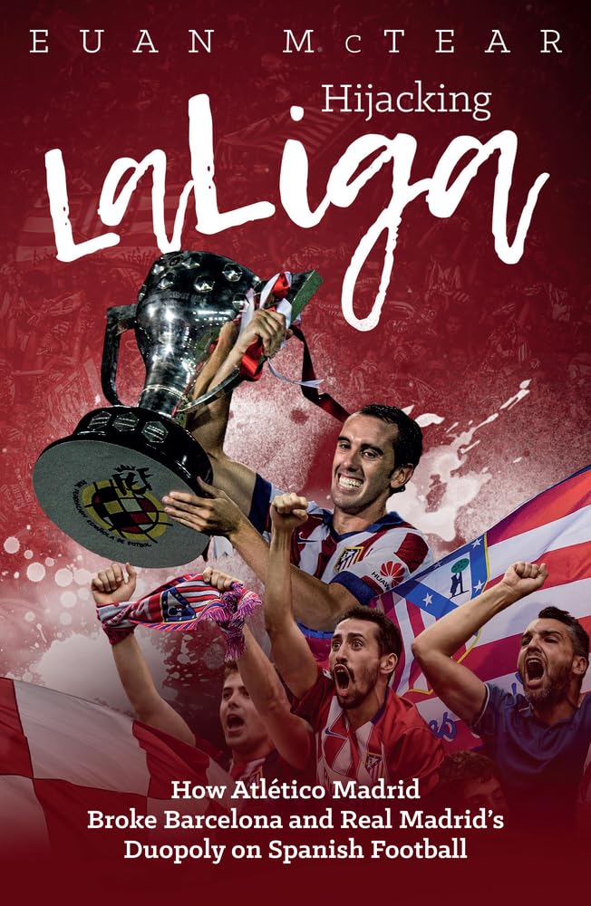 Hijacking LaLiga: How Atltico Madrid Broke Barcelona and Real Madrids Duopoloy on Spanish Football,Used