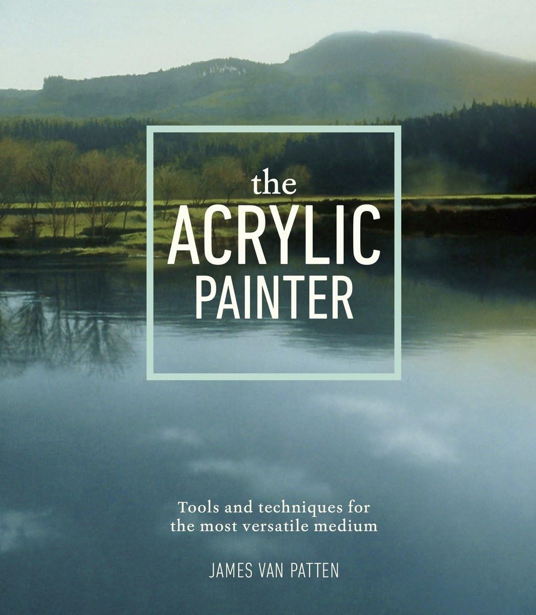 The Acrylic Painter: Tools and Techniques for the Most Versatile Medium,New