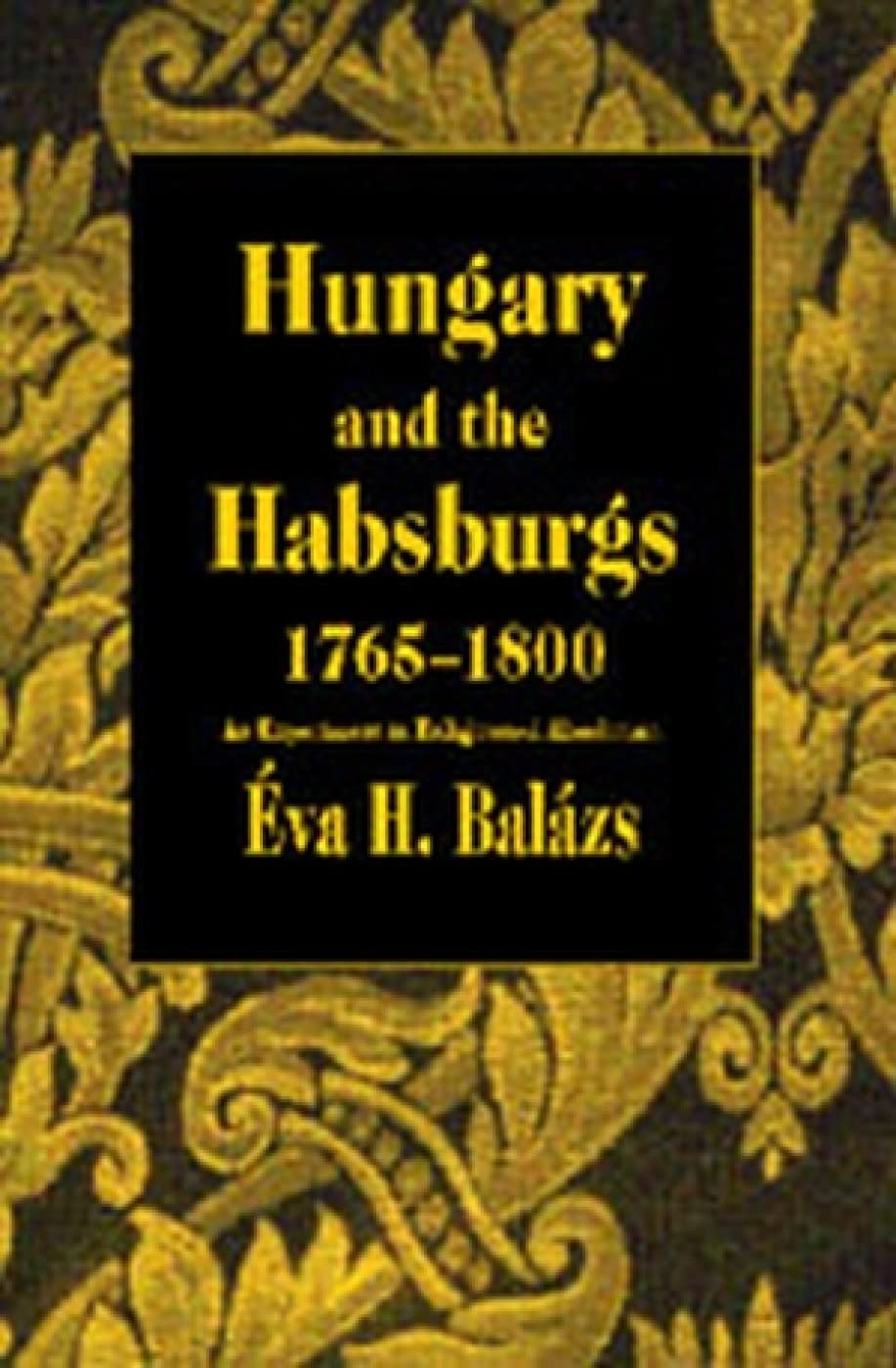 Hungary and the Habsburgs, 17651800: An Experiment in Enlightened Absolutism
