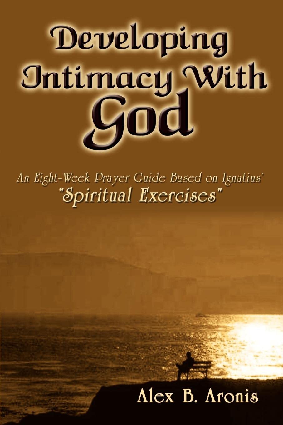 Developing Intimacy With God: An EightWeek Prayer Guide Based on Ignatius Spiritual Exercises