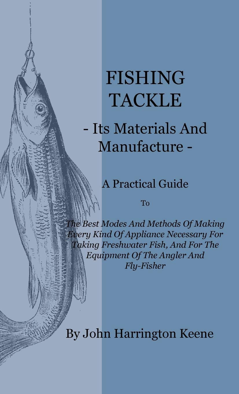 Fishing Tackle, Its Materials and Manufacture: A Practical Guide To The Best Modes And Methods Of Making Every Kind Of Appliance,Used