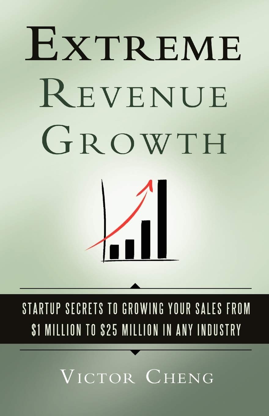 Extreme Revenue Growth: Startup Secrets To Growing Your Sales From $1 Million To $25 Million In Any Industry