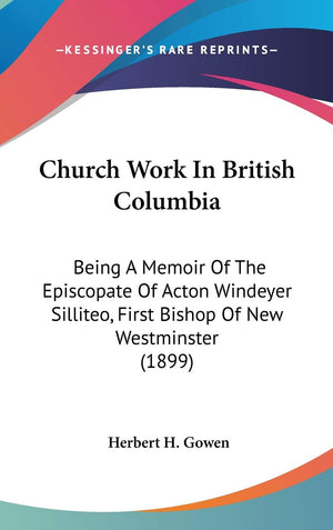 Church Work In British Columbia: Being A Memoir Of The Episcopate Of Acton Windeyer Silliteo, First Bishop Of New Westminster (1,New