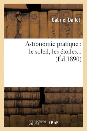 Astronomie Pratique: Le Soleil, Les Toiles (D.1890) (Sciences) (French Edition),New