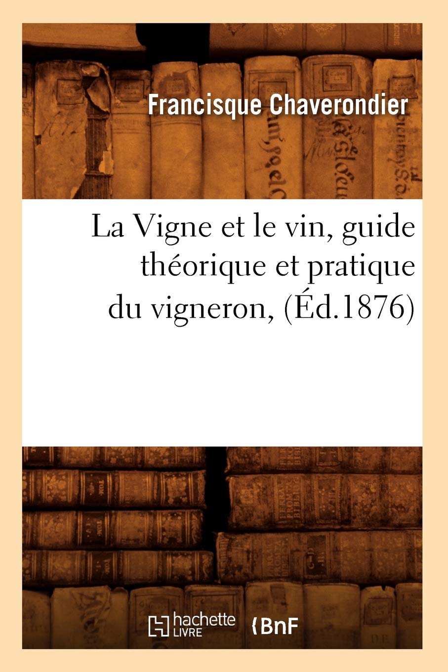 La Vigne Et Le Vin, Guide Thorique Et Pratique Du Vigneron, (D.1876) (Savoirs Et Traditions) (French Edition),New