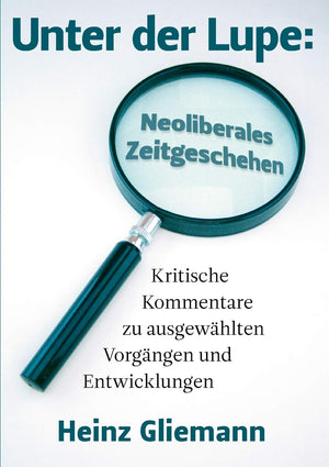 Unter der Lupe: Neoliberales Zeitgeschehen: Kritische Kommentare zu ausgewhlten Vorgngen und Entwicklungen (German Edition),Used