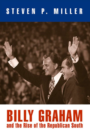 Billy Graham And The Rise Of The Republican South (Politics And Culture In Modern America),New