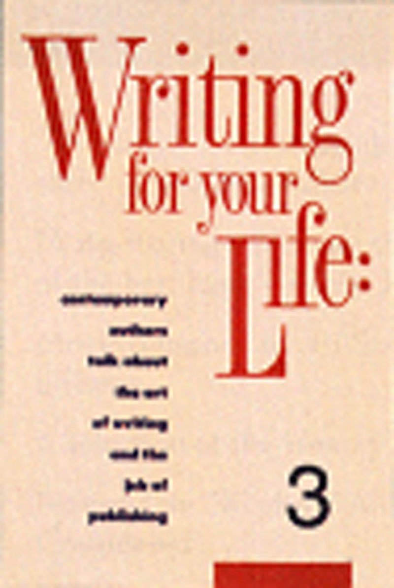 Writing For Your Life #3: Fiftyfive Contemporary Authors Talk About The Art Of Writing And The Job Of Publishing