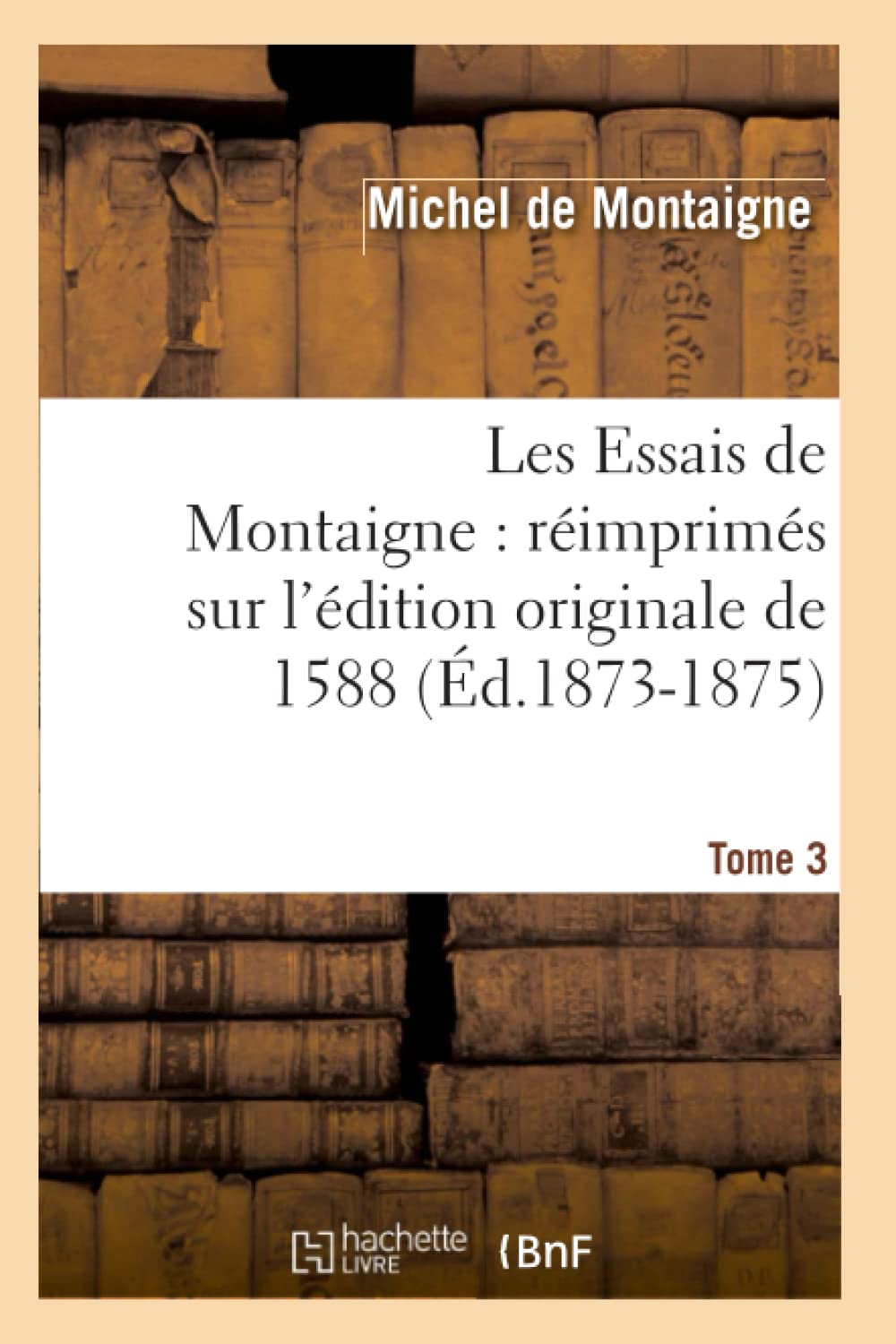Les Essais de Montaigne: Rimprims Sur l'dition Originale de 1588. Tome 3 (d.18731875) (Litterature) (French Edition),Used