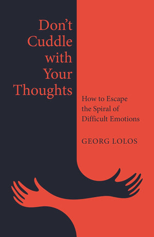 DonT Cuddle With Your Thoughts: How To Escape The Spiral Of Difficult Emotions