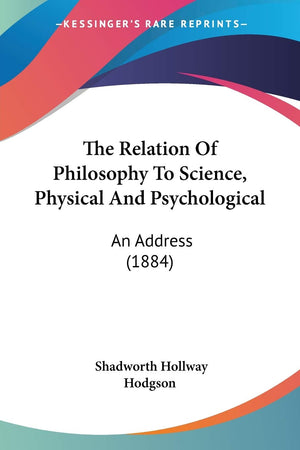 The Relation Of Philosophy To Science, Physical And Psychological: An Address (1884),Used