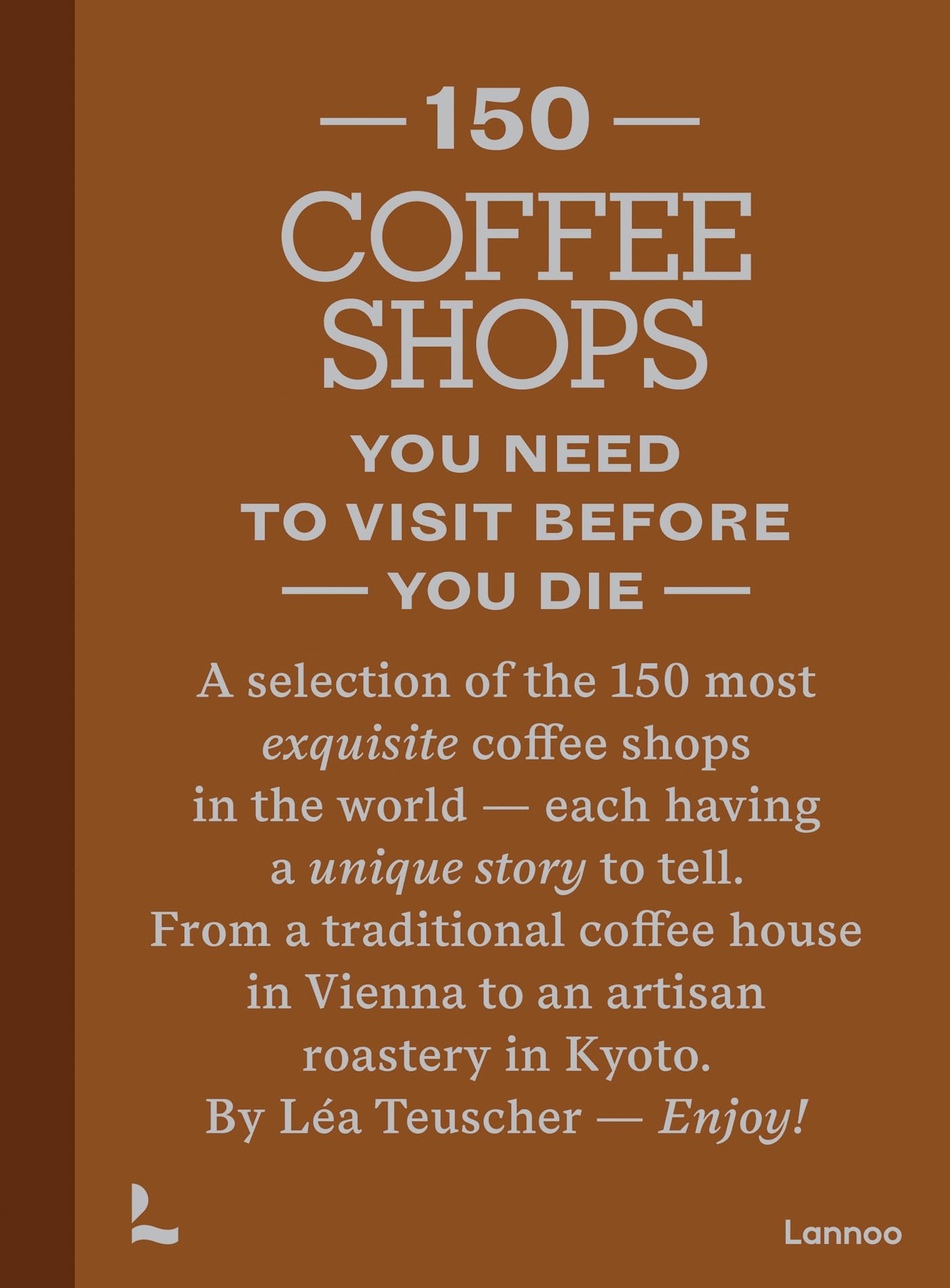 150 Coffee Shops You Need To Visit Before You Die (150 Series)
