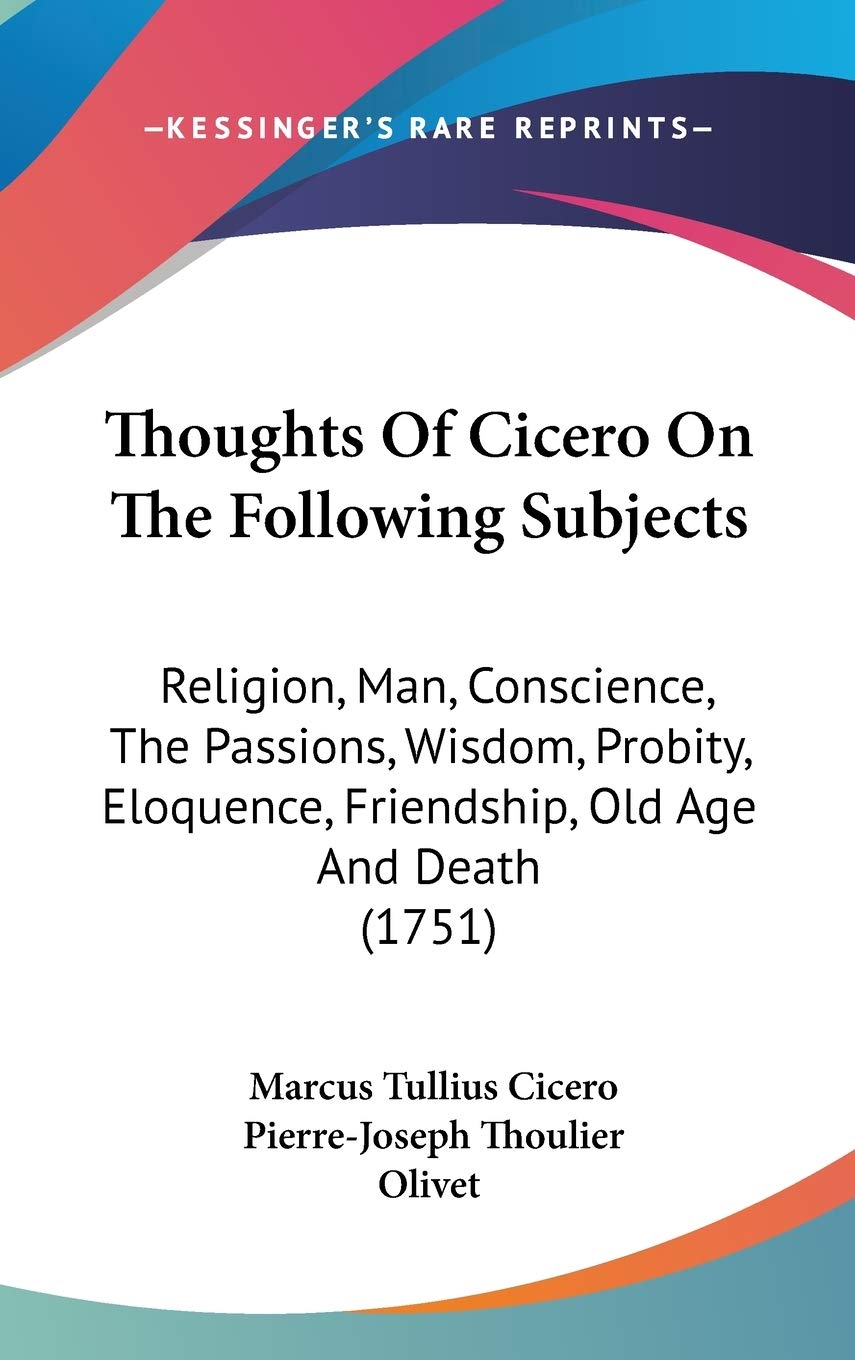 Thoughts Of Cicero On The Following Subjects: Religion, Man, Conscience, The Passions, Wisdom, Probity, Eloquence, Friendship, O,Used