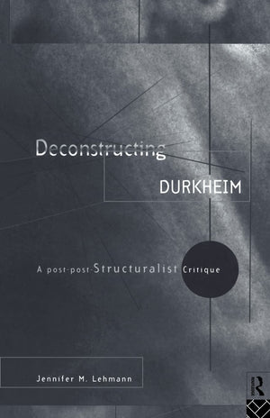 Deconstructing Durkheim: A Postpost Structuralist Critique