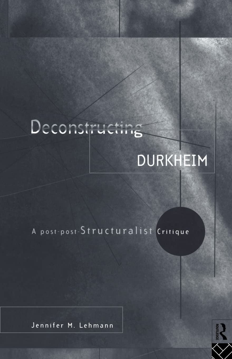Deconstructing Durkheim: A Postpost Structuralist Critique