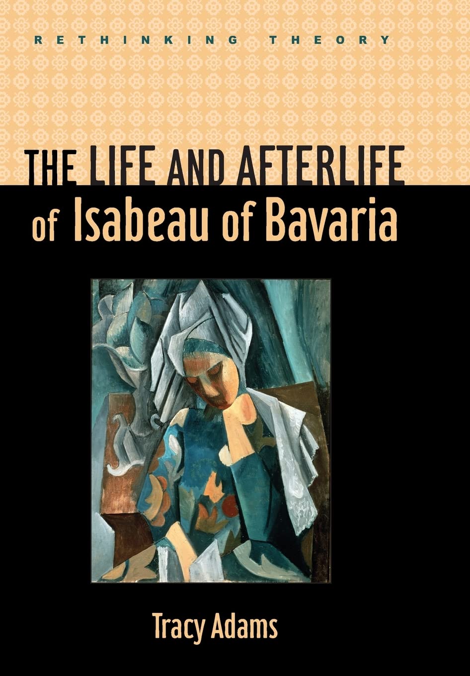 The Life and Afterlife of Isabeau of Bavaria (Rethinking Theory)