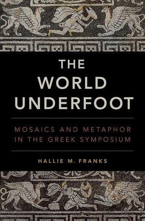 The World Underfoot: Mosaics and Metaphor in the Greek Symposium,Used