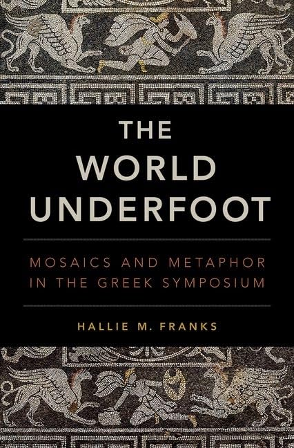 The World Underfoot: Mosaics and Metaphor in the Greek Symposium,Used