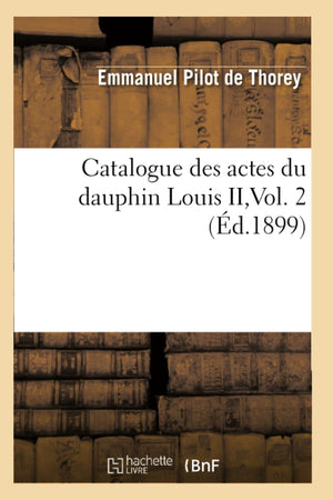 Catalogue Des Actes Du Dauphin Louis Ii, Vol. 2 (D.1899) (Sciences Sociales) (French Edition),New