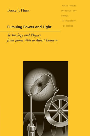 Pursuing Power And Light: Technology And Physics From James Watt To Albert Einstein (Johns Hopkins Introductory Studies In The H