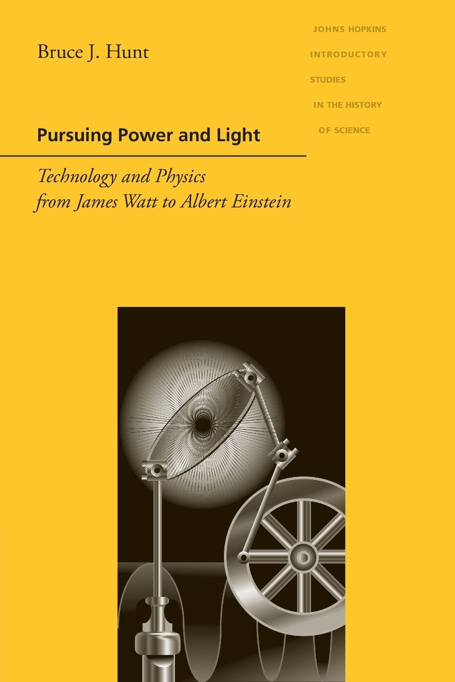 Pursuing Power And Light: Technology And Physics From James Watt To Albert Einstein (Johns Hopkins Introductory Studies In The H