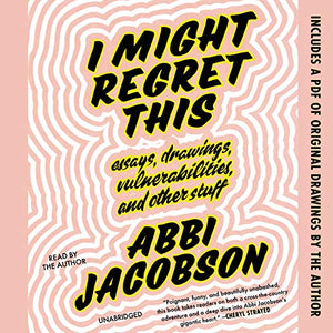 I Might Regret This: Essays, Drawings, Vulnerabilities, And Other Stuff