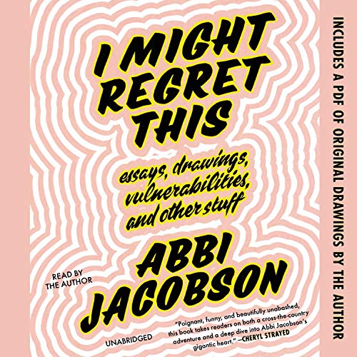 I Might Regret This: Essays, Drawings, Vulnerabilities, And Other Stuff