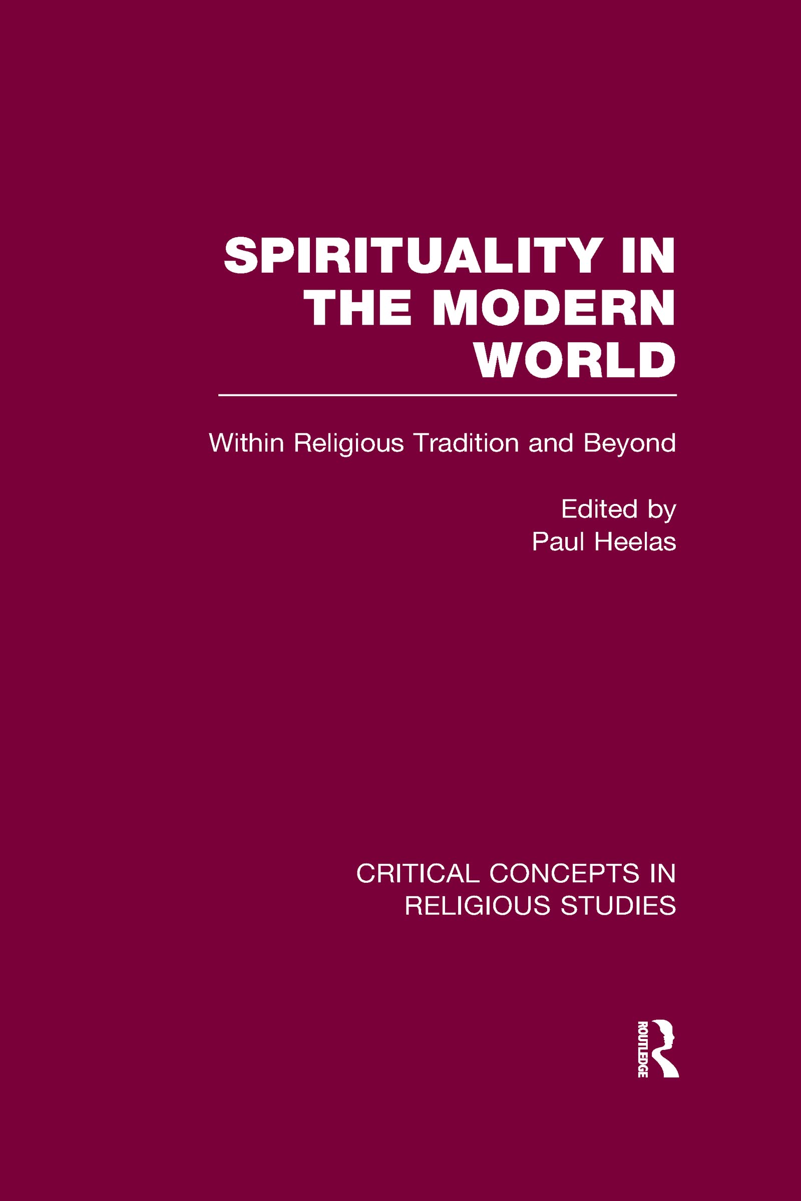 Spirituality In The Modern World: Within Religious Tradition And Beyond (Critical Concepts In Religious Studies)
