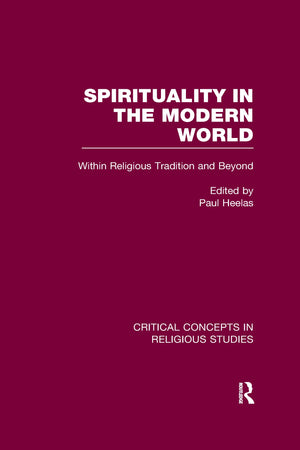 Spirituality In The Modern World: Within Religious Tradition And Beyond (Critical Concepts In Religious Studies)
