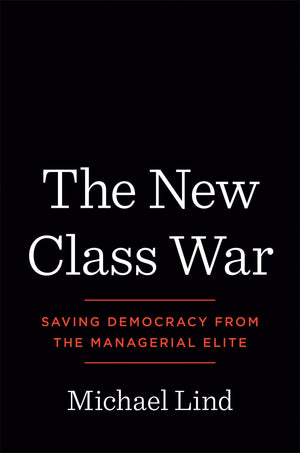 The New Class War: Saving Democracy From The Managerial Elite
