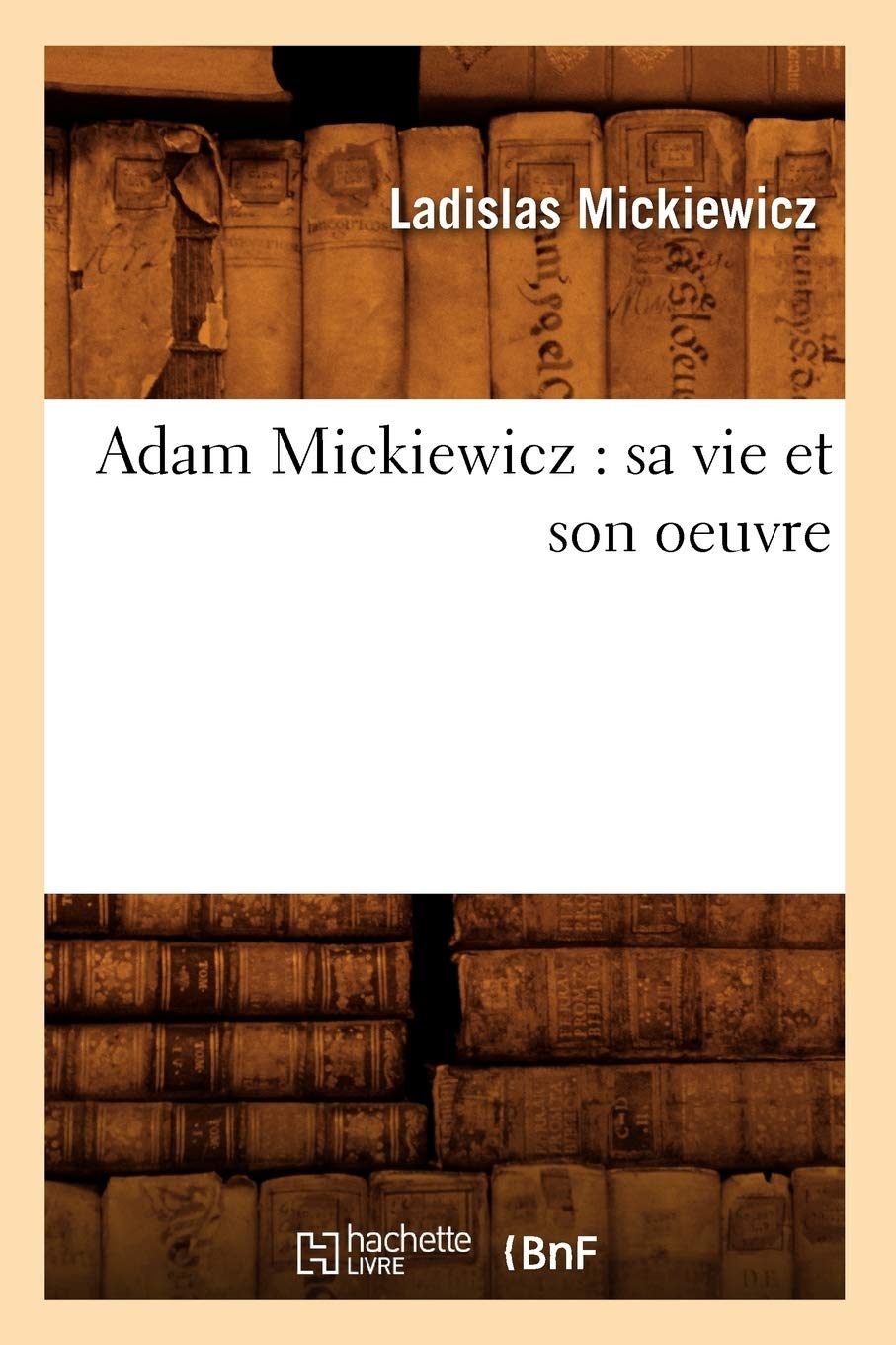 Adam Mickiewicz: Sa Vie Et Son Oeuvre (Histoire) (French Edition),New