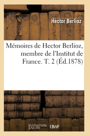 Mmoires De Hector Berlioz, Membre De L'Institut De France. T. 2 (D.1878) (Arts) (French Edition),New