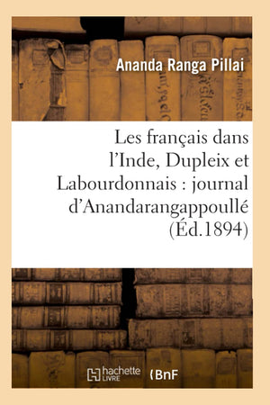 Les Franais Dans L'Inde, Dupleix Et Labourdonnais: Journal D'Anandarangappoull (D.1894) (Histoire) (French Edition),New