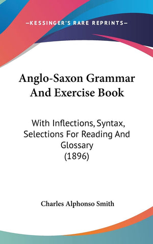 Anglosaxon Grammar And Exercise Book: With Inflections, Syntax, Selections For Reading And Glossary (1896),New