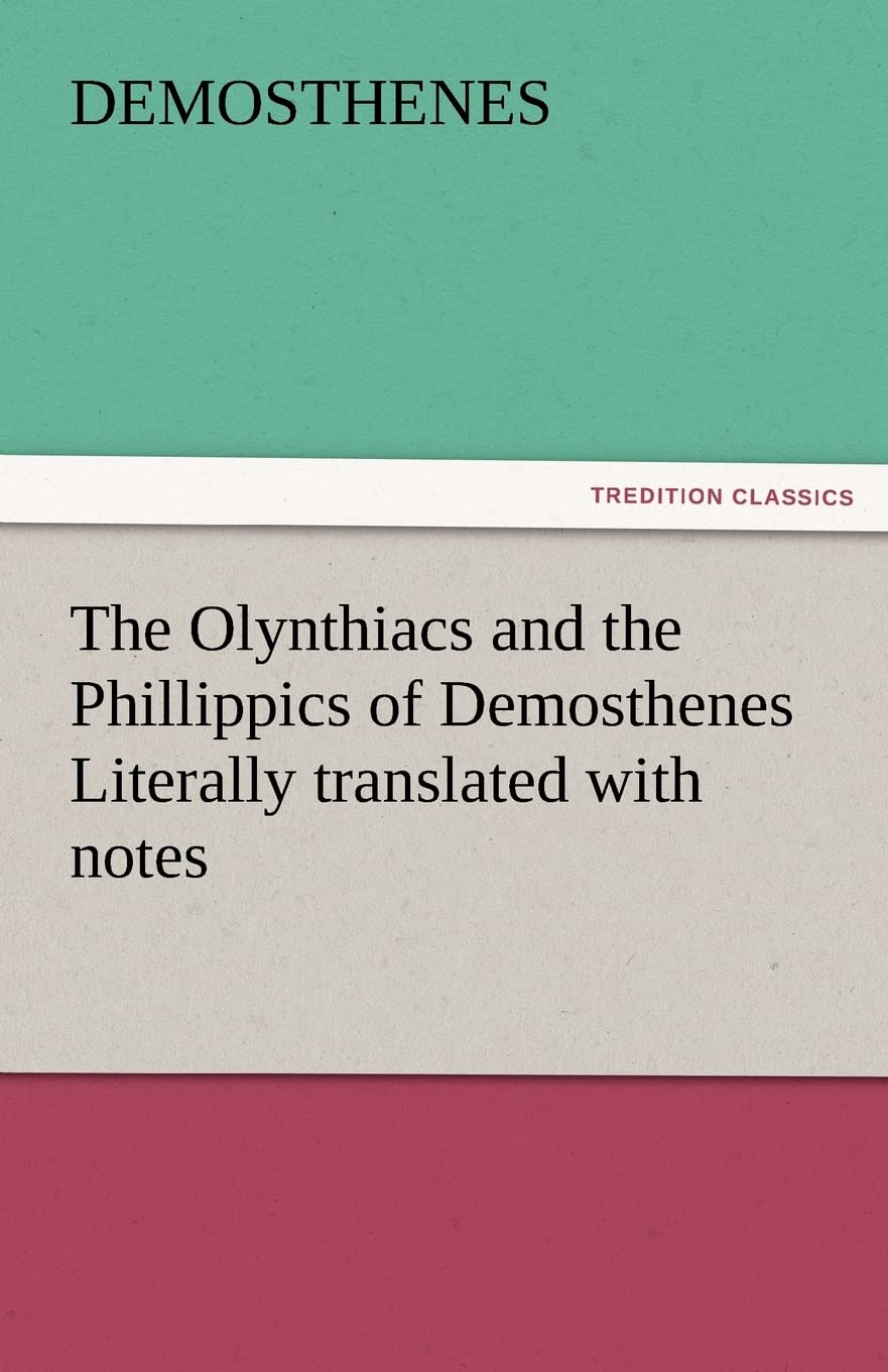 The Olynthiacs and the Phillippics of Demosthenes Literally Translated with Notes,Used