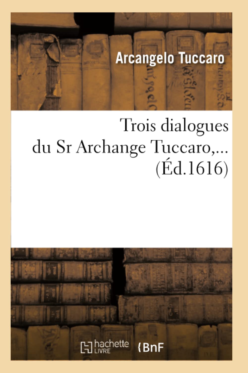 Trois Dialogues Du Sr Archange Tuccaro (D.1616) (Arts) (French Edition),New