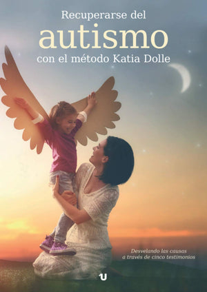 Recuperarse del autismo con el mtodo Katia Dolle: Desvelando las causas a travs de cinco testimonios (Spanish Edition),New