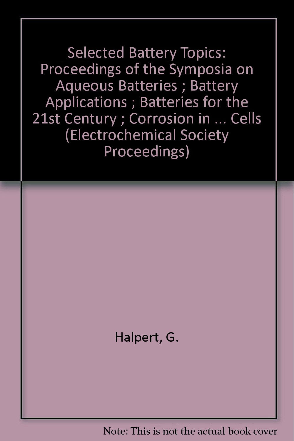 Selected Battery Topics: Proceedings Of The Symposia On Aqueous Batteries ; Battery Applications ; Batteries For The 21St Centur