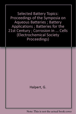 Selected Battery Topics: Proceedings Of The Symposia On Aqueous Batteries ; Battery Applications ; Batteries For The 21St Centur