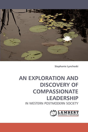 AN EXPLORATION AND DISCOVERY OF COMPASSIONATE LEADERSHIP: IN WESTERN POSTMODERN SOCIETY,Used