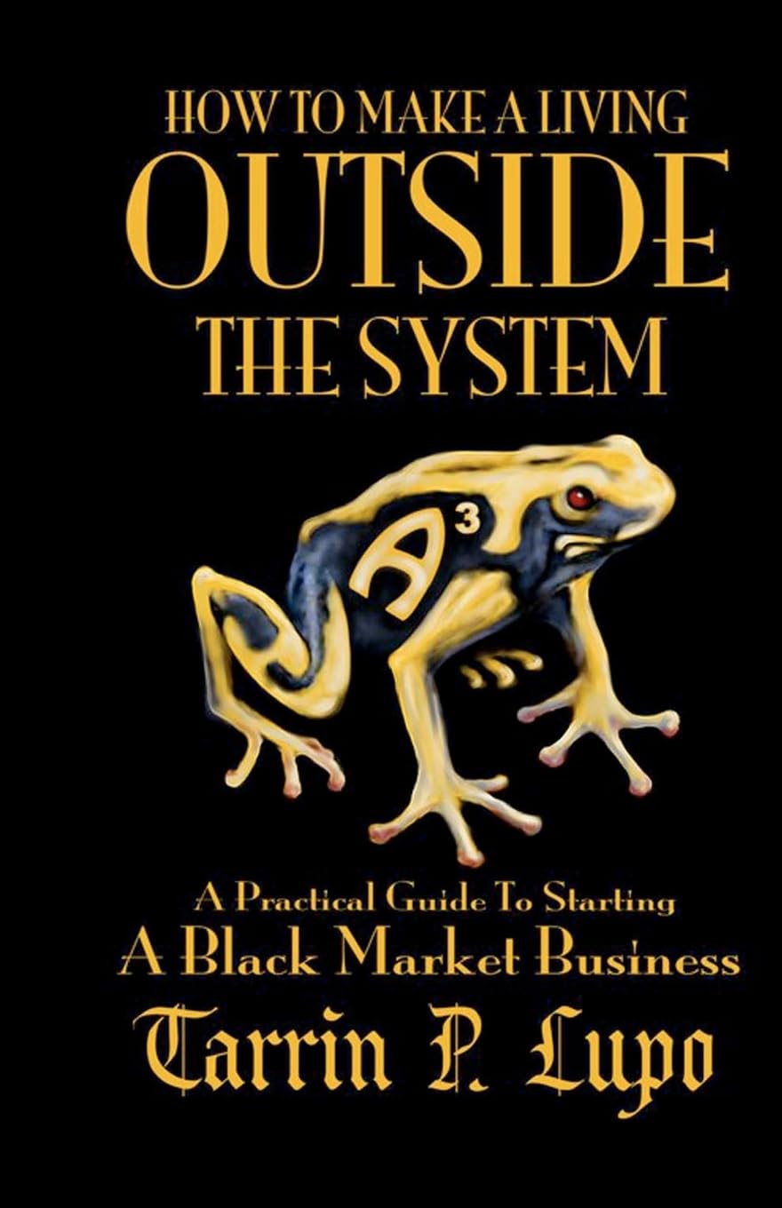 How to Make a Living Outside the System: A Practical Guide to Starting a Black Market Business,Used